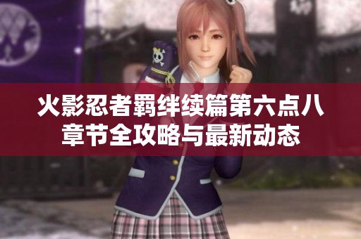 火影忍者羁绊续篇第六点八章节全攻略与最新动态
