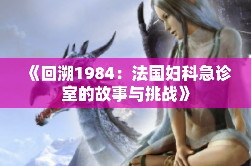 《回溯1984：法国妇科急诊室的故事与挑战》
