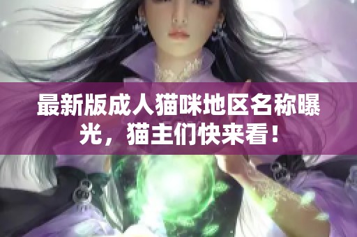 最新版成人猫咪地区名称曝光，猫主们快来看！