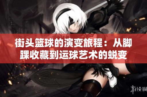 街头篮球的演变旅程：从脚踝收藏到运球艺术的蜕变