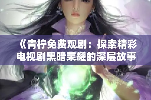《青柠免费观剧：探索精彩电视剧黑暗荣耀的深层故事》