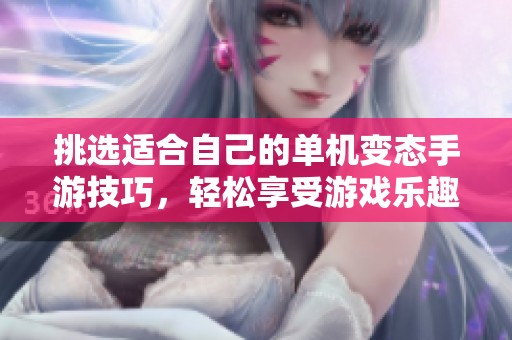 挑选适合自己的单机变态手游技巧，轻松享受游戏乐趣
