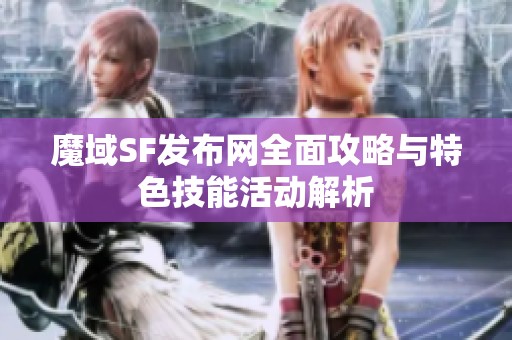 魔域SF发布网全面攻略与特色技能活动解析