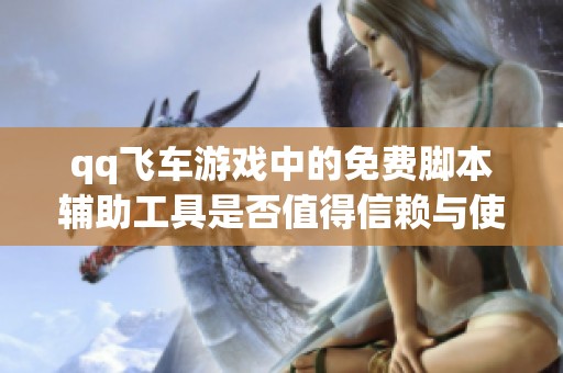 qq飞车游戏中的免费脚本辅助工具是否值得信赖与使用