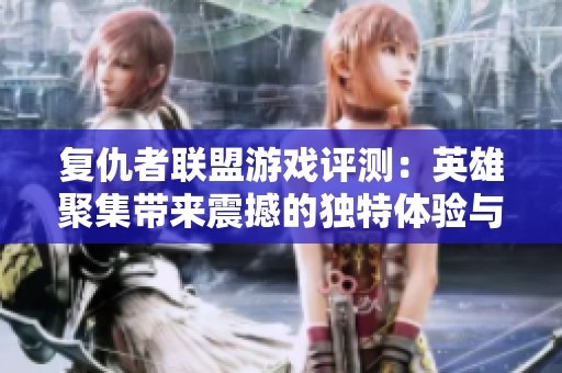 复仇者联盟游戏评测：英雄聚集带来震撼的独特体验与玩法