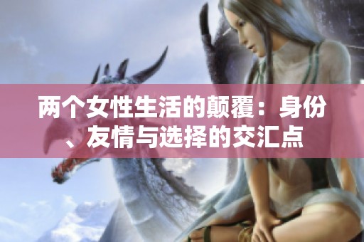 两个女性生活的颠覆：身份、友情与选择的交汇点