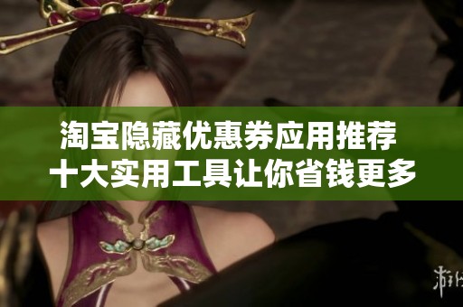 淘宝隐藏优惠券应用推荐 十大实用工具让你省钱更多