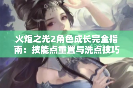 火炬之光2角色成长完全指南：技能点重置与洗点技巧解析