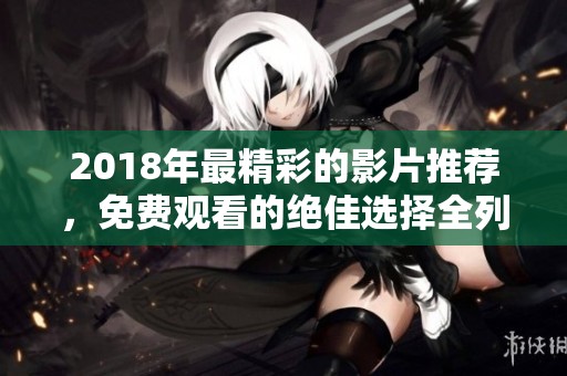 2018年最精彩的影片推荐，免费观看的绝佳选择全列表