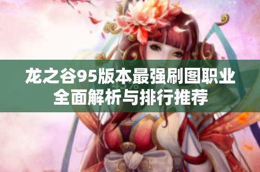 龙之谷95版本最强刷图职业全面解析与排行推荐