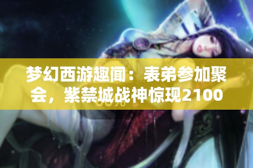 梦幻西游趣闻：表弟参加聚会，紫禁城战神惊现2100万战绩