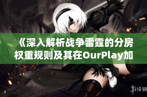 《深入解析战争雷霆的分房权重规则及其在OurPlay加速器中的应用》