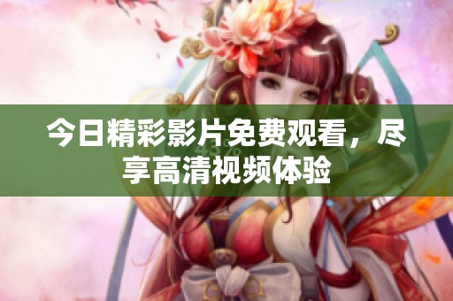 今日精彩影片免费观看，尽享高清视频体验