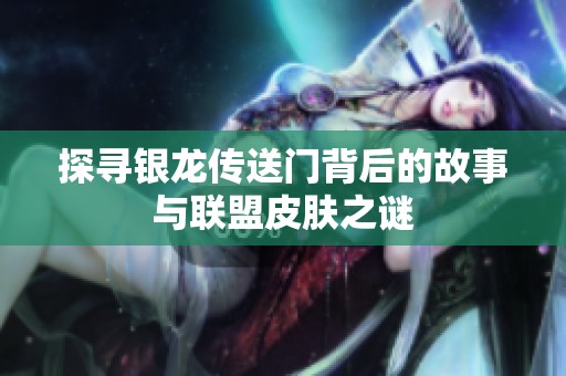 探寻银龙传送门背后的故事与联盟皮肤之谜