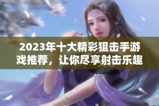 2023年十大精彩狙击手游戏推荐，让你尽享射击乐趣