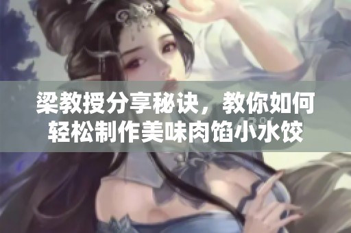 梁教授分享秘诀，教你如何轻松制作美味肉馅小水饺