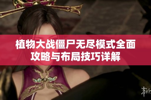 植物大战僵尸无尽模式全面攻略与布局技巧详解