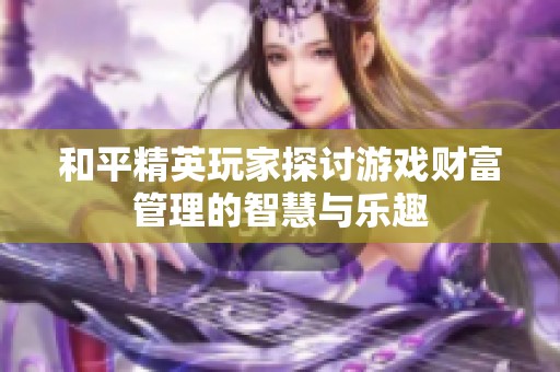 和平精英玩家探讨游戏财富管理的智慧与乐趣