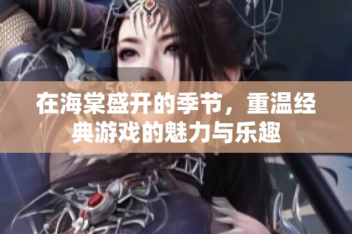 在海棠盛开的季节，重温经典游戏的魅力与乐趣