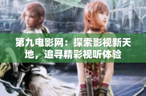 第九电影网：探索影视新天地，追寻精彩视听体验