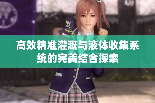 高效精准灌溉与液体收集系统的完美结合探索