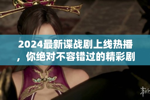 2024最新谍战剧上线热播，你绝对不容错过的精彩剧集