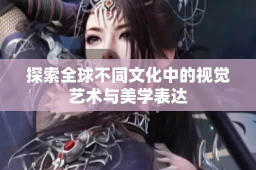 探索全球不同文化中的视觉艺术与美学表达