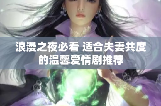 浪漫之夜必看 适合夫妻共度的温馨爱情剧推荐