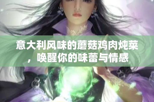 意大利风味的蘑菇鸡肉炖菜，唤醒你的味蕾与情感