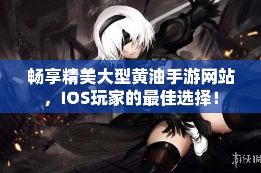 畅享精美大型黄油手游网站，IOS玩家的最佳选择！