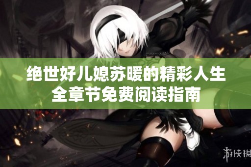 绝世好儿媳苏暖的精彩人生全章节免费阅读指南