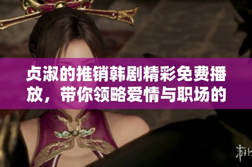 贞淑的推销韩剧精彩免费播放，带你领略爱情与职场的火花