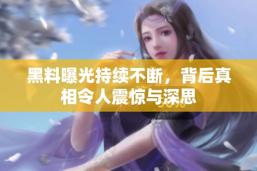 黑料曝光持续不断，背后真相令人震惊与深思