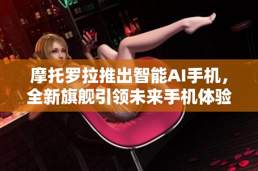 摩托罗拉推出智能AI手机，全新旗舰引领未来手机体验改革