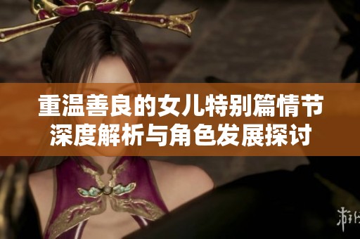 重温善良的女儿特别篇情节深度解析与角色发展探讨