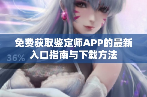 免费获取鉴定师APP的最新入口指南与下载方法