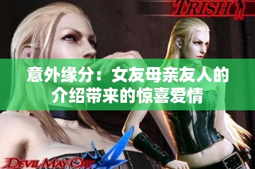 意外缘分：女友母亲友人的介绍带来的惊喜爱情