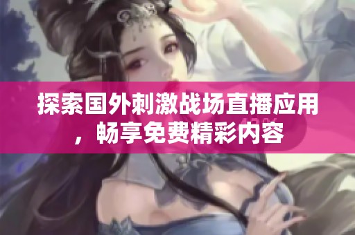 探索国外刺激战场直播应用，畅享免费精彩内容