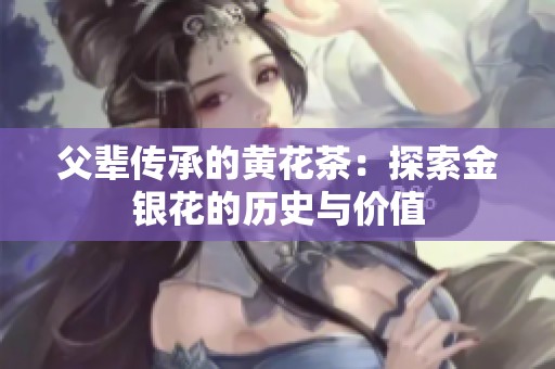 父辈传承的黄花茶：探索金银花的历史与价值