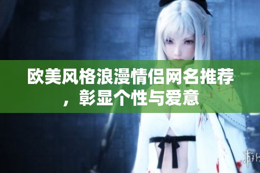 欧美风格浪漫情侣网名推荐，彰显个性与爱意