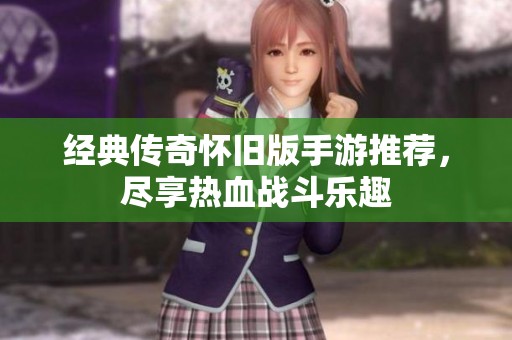 经典传奇怀旧版手游推荐，尽享热血战斗乐趣