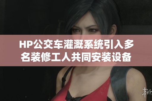 HP公交车灌溉系统引入多名装修工人共同安装设备