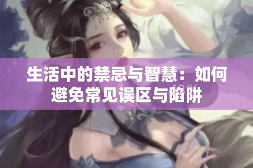 生活中的禁忌与智慧：如何避免常见误区与陷阱