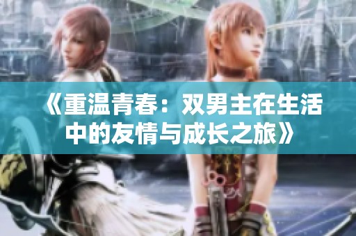 《重温青春：双男主在生活中的友情与成长之旅》