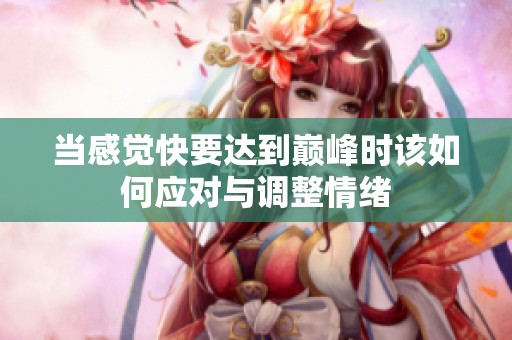 当感觉快要达到巅峰时该如何应对与调整情绪