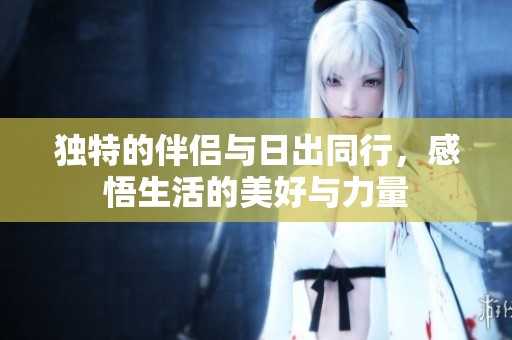 独特的伴侣与日出同行，感悟生活的美好与力量