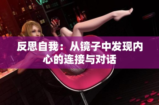 反思自我：从镜子中发现内心的连接与对话