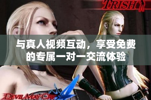 与真人视频互动，享受免费的专属一对一交流体验
