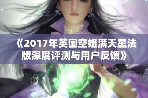 《2017年英国空姐满天星法版深度评测与用户反馈》