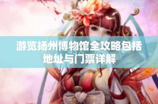 游览扬州博物馆全攻略包括地址与门票详解